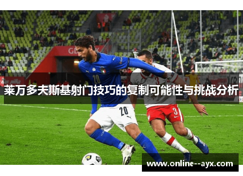 莱万多夫斯基射门技巧的复制可能性与挑战分析