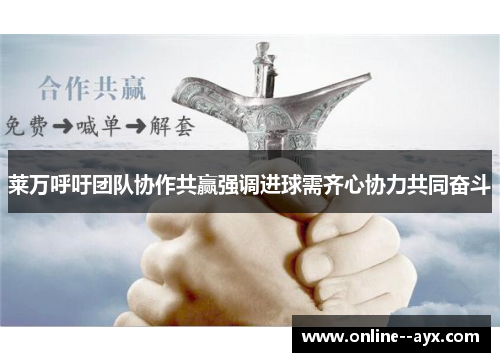 莱万呼吁团队协作共赢强调进球需齐心协力共同奋斗