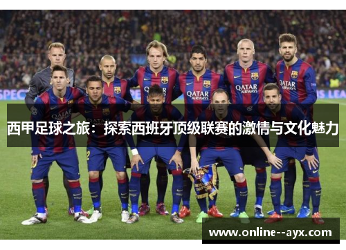 西甲足球之旅：探索西班牙顶级联赛的激情与文化魅力
