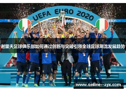 谢里夫足球俱乐部如何通过创新与突破引领全球足球潮流发展趋势