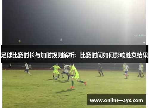 足球比赛时长与加时规则解析:比赛时间如何影响胜负结果 足球比赛时长与加时规则解析:比赛时间如何影响胜负结果