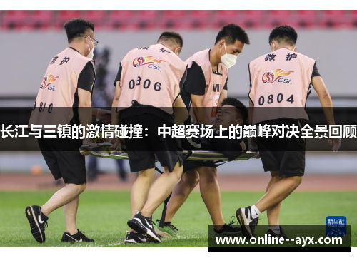 长江与三镇的激情碰撞:中超赛场上的巅峰对决全景回顾 长江与三镇的激情碰撞:中超赛场上的巅峰对决全景回顾
