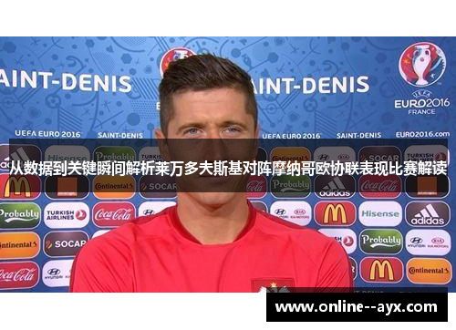 从数据到关键瞬间解析莱万多夫斯基对阵摩纳哥欧协联表现比赛解读 从数据到关键瞬间解析莱万多夫斯基对阵摩纳哥欧协联表现比赛解读