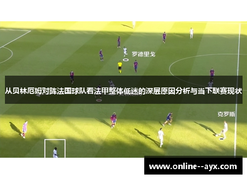 从贝林厄姆对阵法国球队看法甲整体低迷的深层原因分析与当下联赛现状 从贝林厄姆对阵法国球队看法甲整体低迷的深层原因分析与当下联赛现状