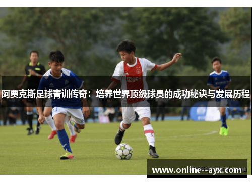 阿贾克斯足球青训传奇：培养世界顶级球员的成功秘诀与发展历程