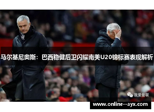 马尔基尼奥斯：巴西稳健后卫闪耀南美U20锦标赛表现解析