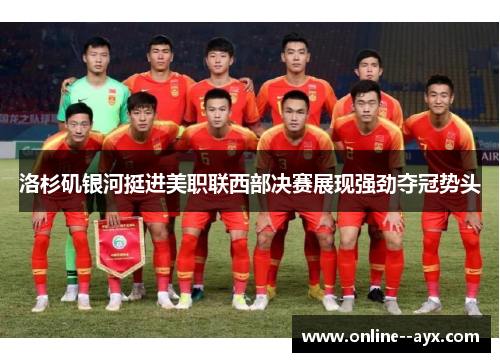 洛杉矶银河挺进美职联西部决赛展现强劲夺冠势头