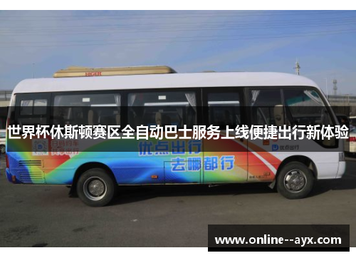 世界杯休斯顿赛区全自动巴士服务上线便捷出行新体验 世界杯休斯顿赛区全自动巴士服务上线便捷出行新体验