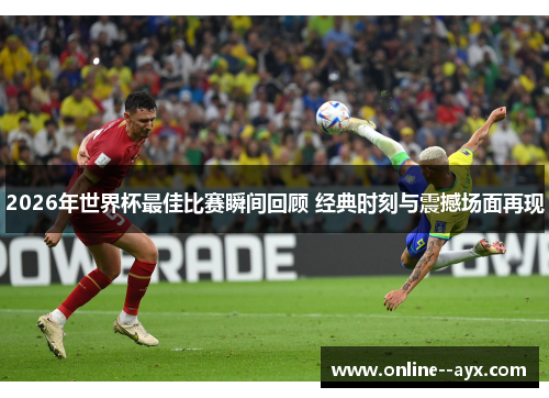 2026年世界杯最佳比赛瞬间回顾 经典时刻与震撼场面再现