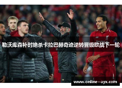 勒沃库森补时绝杀卡拉巴赫奇迹逆转晋级欧战下一轮 勒沃库森补时绝杀卡拉巴赫奇迹逆转晋级欧战下一轮