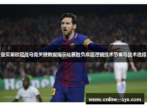 登贝莱欧冠战马竞关键数据揭示比赛胜负底层逻辑技术节奏与战术选择