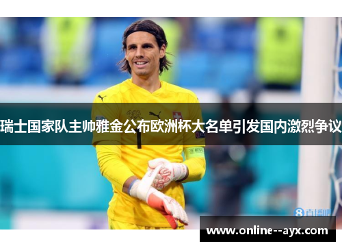 瑞士国家队主帅雅金公布欧洲杯大名单引发国内激烈争议 瑞士国家队主帅雅金公布欧洲杯大名单引发国内激烈争议